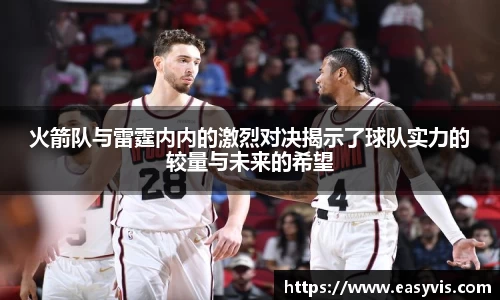火箭队与雷霆内内的激烈对决揭示了球队实力的较量与未来的希望