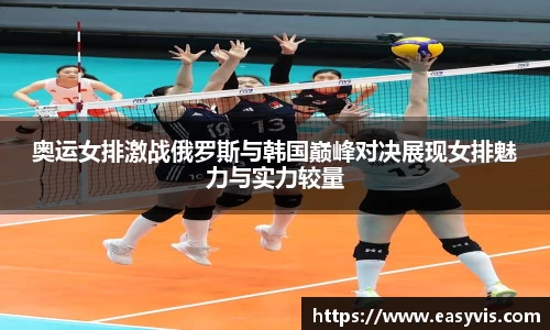 奥运女排激战俄罗斯与韩国巅峰对决展现女排魅力与实力较量