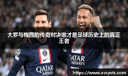 大罗与梅西的传奇对决谁才是足球历史上的真正王者