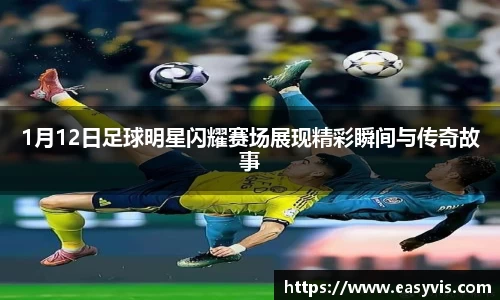 1月12日足球明星闪耀赛场展现精彩瞬间与传奇故事