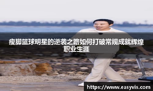 瘦脚篮球明星的逆袭之路如何打破常规成就辉煌职业生涯